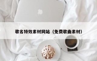 巴中歌名特效素材网站（免费歌曲素材）